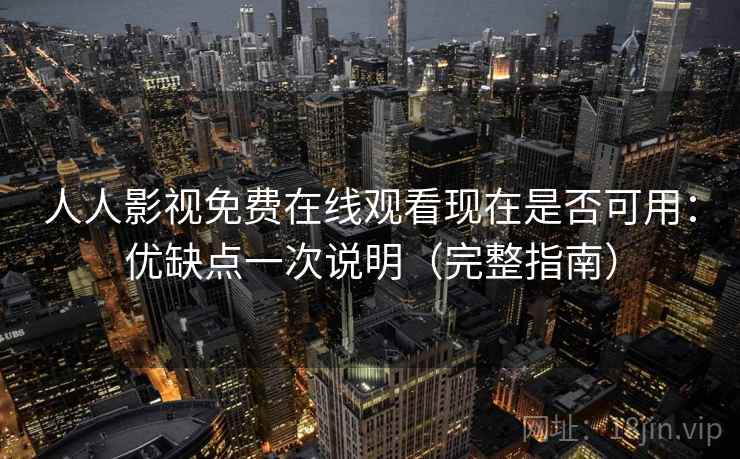 人人影视免费在线观看现在是否可用：优缺点一次说明（完整指南）