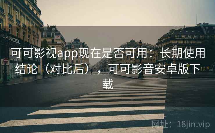 可可影视app现在是否可用：长期使用结论（对比后），可可影音安卓版下载