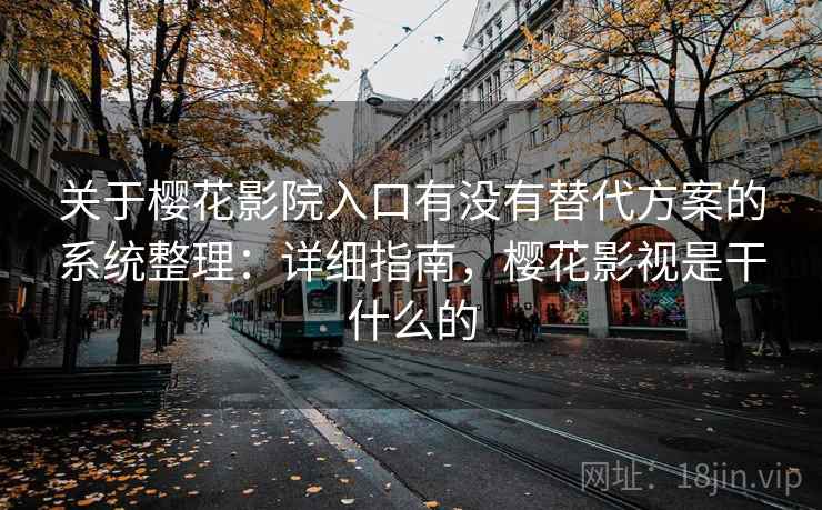 关于樱花影院入口有没有替代方案的系统整理:详细指南,樱花影视是干什么的 关于樱花影院入口有没有替代方案的系统整理:详细指南,樱花影视是干什么的