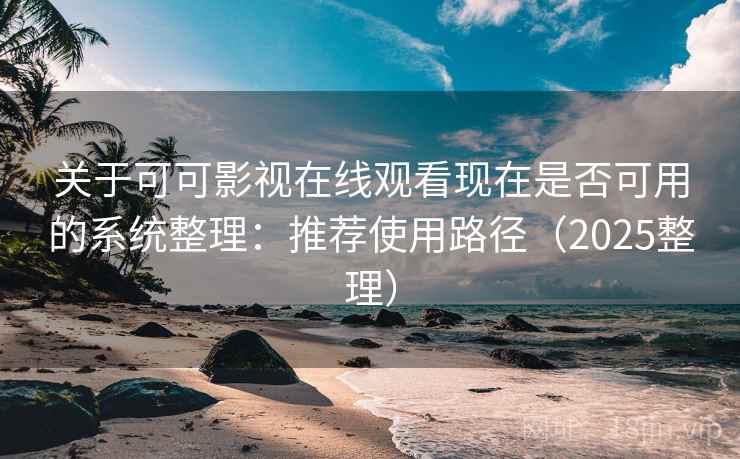 关于可可影视在线观看现在是否可用的系统整理：推荐使用路径（2025整理）