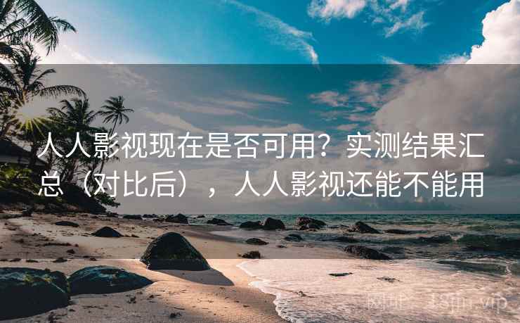 人人影视现在是否可用？实测结果汇总（对比后），人人影视还能不能用