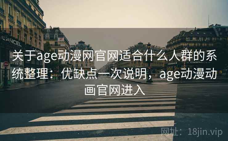关于age动漫网官网适合什么人群的系统整理：优缺点一次说明，age动漫动画官网进入
