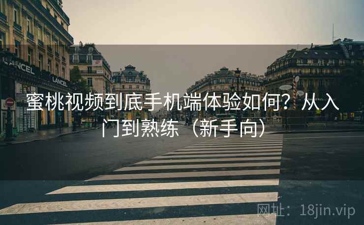 蜜桃视频到底手机端体验如何?从入门到熟练(新手向) 蜜桃视频到底手机端体验如何?从入门到熟练(新手向)