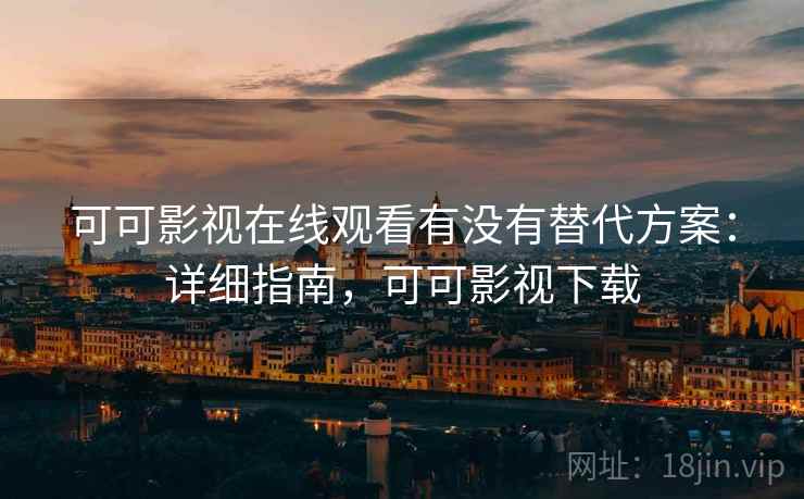 可可影视在线观看有没有替代方案:详细指南,可可影视下载 可可影视在线观看有没有替代方案:详细指南,可可影视下载