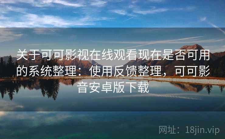 关于可可影视在线观看现在是否可用的系统整理：使用反馈整理，可可影音安卓版下载