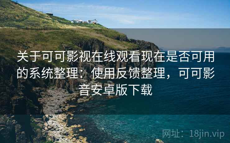 关于可可影视在线观看现在是否可用的系统整理:使用反馈整理,可可影音安卓版下载 关于可可影视在线观看现在是否可用的系统整理:使用反馈整理,可可影音安卓版下载