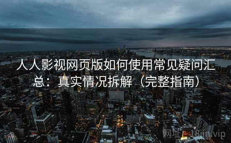人人影视网页版如何使用常见疑问汇总：真实情况拆解（完整指南）