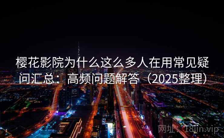 樱花影院为什么这么多人在用常见疑问汇总:高频问题解答(2025整理) 樱花影院为什么这么多人在用常见疑问汇总:高频问题解答(2025整理)