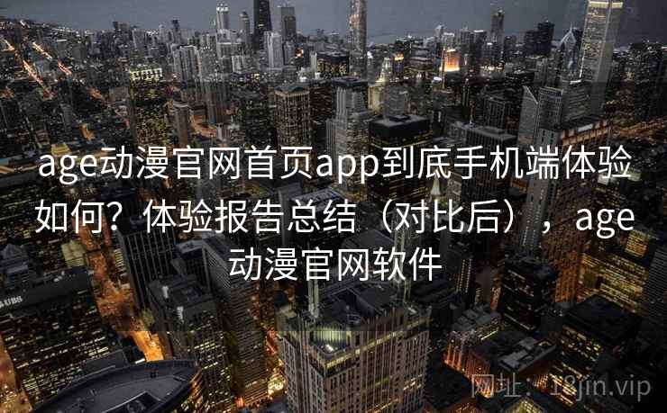 age动漫官网首页app到底手机端体验如何?体验报告总结(对比后),age动漫官网软件 age动漫官网首页app到底手机端体验如何?体验报告总结(对比后),age动漫官网软件