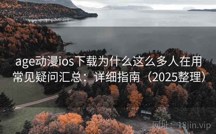 age动漫ios下载为什么这么多人在用常见疑问汇总:详细指南(2025整理) age动漫ios下载为什么这么多人在用常见疑问汇总:详细指南(2025整理)
