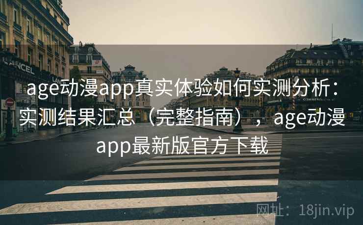 age动漫app真实体验如何实测分析:实测结果汇总(完整指南),age动漫app最新版官方下载 age动漫app真实体验如何实测分析:实测结果汇总(完整指南),age动漫app最新版官方下载