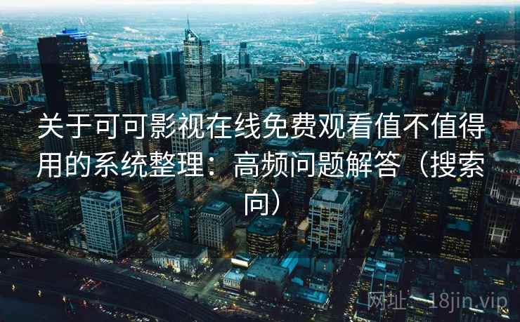 关于可可影视在线免费观看值不值得用的系统整理：高频问题解答（搜索向）