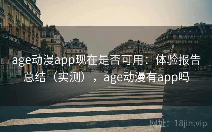 age动漫app现在是否可用：体验报告总结（实测），age动漫有app吗