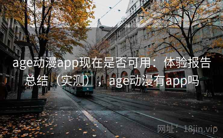 age动漫app现在是否可用:体验报告总结(实测),age动漫有app吗 age动漫app现在是否可用:体验报告总结(实测),age动漫有app吗