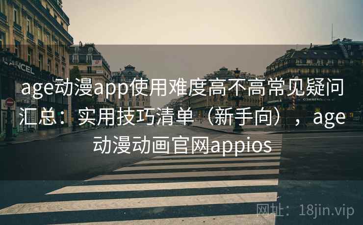 age动漫app使用难度高不高常见疑问汇总：实用技巧清单（新手向），age动漫动画官网appios